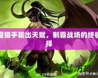 惡魔獵手輸出天賦，制霸戰(zhàn)場的終極選擇