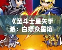 《圣斗士星矢手游：白嫖眾星熔爐能，讓你輕松逆襲！》