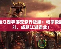 熱血江湖手游變態(tài)升級版：暢享極致戰(zhàn)斗，成就江湖霸業(yè)！