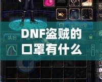 DNF盜賊的口罩有什么用？揭開隱藏的秘密與強(qiáng)大功能