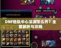 DNF地軌中心深淵怎么開？全面解析與攻略