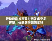 輕松速刷《魔獸世界》虛空龍聲望，快速獲得超強(qiáng)坐騎