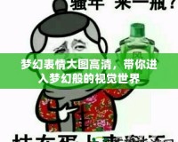 夢幻表情大圖高清，帶你進入夢幻般的視覺世界