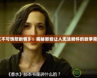 《不可饒恕劇情》：揭秘那些讓人無(wú)法釋?xiě)训墓适卤澈?></a></div>
                        <div   id=