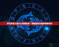 夢(mèng)幻雙龍之戰(zhàn)什么時(shí)候結(jié)束？揭秘最終決戰(zhàn)的神秘時(shí)刻