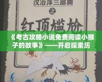 《考古攻略小說(shuō)免費(fèi)閱讀小猴子的故事》——開(kāi)啟探索歷史的奇妙旅程