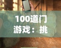 100道門游戲：挑戰(zhàn)你的智力極限，開啟無限冒險