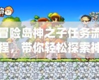 冒險島神之子任務(wù)流程，帶你輕松探索神秘世界！