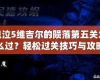 鬼泣5維吉爾的隕落第五關怎么過？輕松過關技巧與攻略大揭秘！