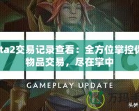 Dota2交易記錄查看：全方位掌控你的物品交易，盡在掌中