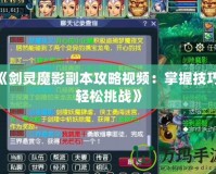 《劍靈魔影副本攻略視頻：掌握技巧，輕松挑戰(zhàn)》