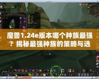 魔獸1.24e版本哪個(gè)種族最強(qiáng)？揭秘最強(qiáng)種族的策略與選擇