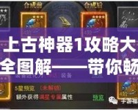 上古神器1攻略大全圖解——帶你暢游神秘古代世界！