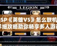 PSP《英雄VS》怎么聯(lián)機？詳細攻略助你暢享多人游戲樂趣！