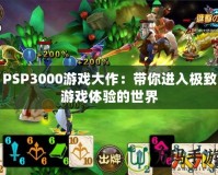 PSP3000游戲大作：帶你進(jìn)入極致游戲體驗(yàn)的世界