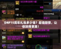 DNF15周年禮包多少錢？超值回饋，讓你玩得更爽！