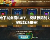 地下城劍魔BUFF，突破極限戰(zhàn)力，掌控戰(zhàn)場(chǎng)主宰！