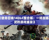 《使命召喚14DLC整合版：一場(chǎng)震撼心靈的游戲盛宴》