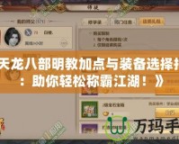 《天龍八部明教加點(diǎn)與裝備選擇指南：助你輕松稱霸江湖！》