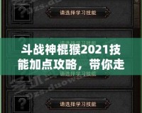 斗戰(zhàn)神棍猴2021技能加點攻略，帶你走向戰(zhàn)斗巔峰！