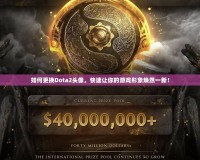 如何更換Dota2頭像，快速讓你的游戲形象煥然一新！