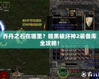 喬丹之石在哪里？暗黑破壞神2裝備庫全攻略！