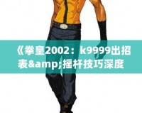 《拳皇2002：k9999出招表&搖桿技巧深度解析，帶你體驗最強斗士魅力！》