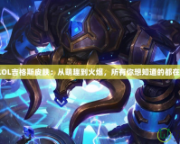 探秘LOL吉格斯皮膚：從萌趣到火爆，所有你想知道的都在這里！