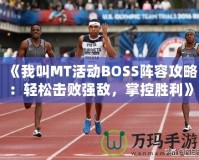 《我叫MT活動BOSS陣容攻略：輕松擊敗強敵，掌控勝利》