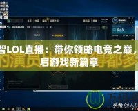 小智LOL直播：帶你領(lǐng)略電競之巔，開啟游戲新篇章