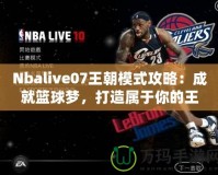 Nbalive07王朝模式攻略：成就籃球夢，打造屬于你的王朝