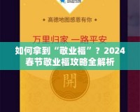 如何拿到“敬業(yè)?！?？2024春節(jié)敬業(yè)福攻略全解析