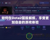 如何在Dota2國服解綁，享受更加自由的游戲體驗(yàn)