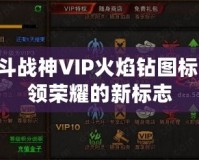 QQ斗戰(zhàn)神VIP火焰鉆圖標(biāo)：引領(lǐng)榮耀的新標(biāo)志