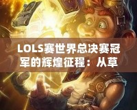 LOLS賽世界總決賽冠軍的輝煌征程：從草根到巔峰的傳奇故事