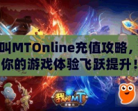 我叫MTOnline充值攻略，讓你的游戲體驗(yàn)飛躍提升！