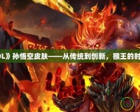 探秘《LOL》孫悟空皮膚——從傳統(tǒng)到創(chuàng)新，猴王的時(shí)尚大變身