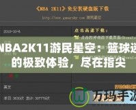 NBA2K11游民星空：籃球迷的極致體驗(yàn)，盡在指尖