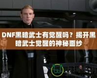 DNF黑暗武士有覺醒嗎？揭開黑暗武士覺醒的神秘面紗