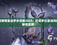 奇跡暖暖童話夢鄉(xiāng)攻略2023：打造夢幻童話風(fēng)格的秘密武器！