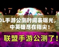 LOL手游公測時間表曝光，掌中英雄盡在指尖！