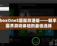 XboxOneS國服改港版——暢享無國界游戲體驗的最佳選擇