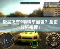 極品飛車9哪輛車最強(qiáng)？全面分析推薦！