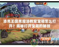 洛克王國黑魔法教室寶箱怎么打開？揭秘打開寶箱的秘技