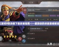 三國志8修改器下載安裝指南——解鎖你的終極策略體驗！