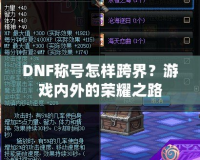 DNF稱號怎樣跨界？游戲內(nèi)外的榮耀之路