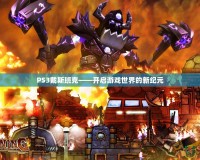 PS3戴斯班克——開啟游戲世界的新紀(jì)元