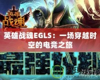 英雄戰(zhàn)魂EGLS：一場穿越時空的電競之旅