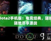 Dota2手機(jī)版：電競(jìng)經(jīng)典，隨時(shí)隨地盡享激戰(zhàn)