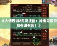 《大話西游2龍馬技能：神出鬼沒究竟有沒有用？》